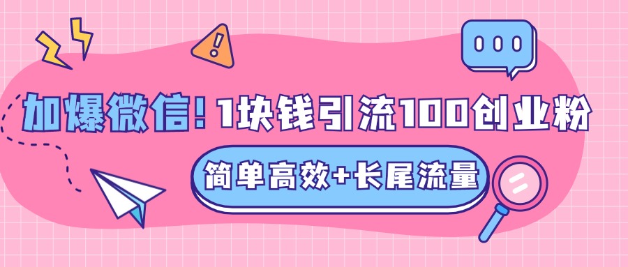 低成本高回报，1块钱引流100个精准创业粉，简单高效+长尾流量，单人单日引流500+创业粉，加爆你的微信-网创财富岛