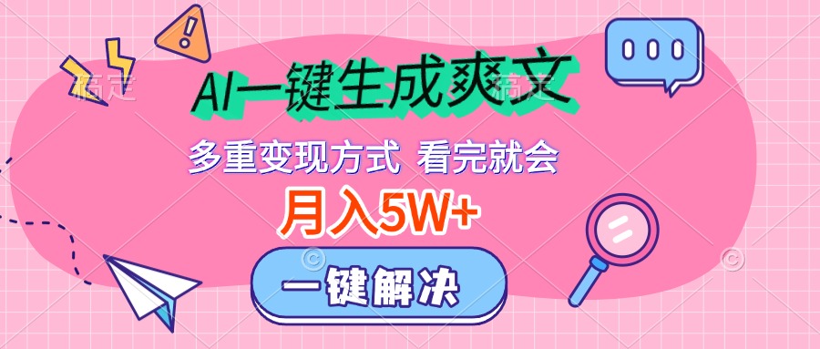 AI一键生成爽文，月入5w+，多种变现方式，看完就会-网创财富岛