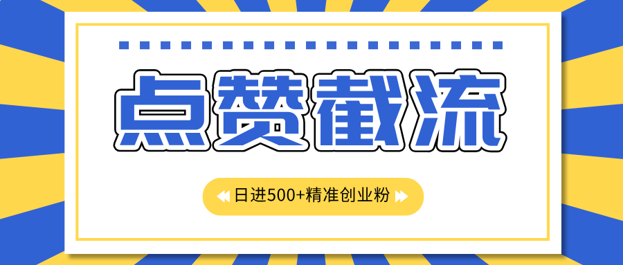 点赞截流日引500+精准创业粉，知识星球无限截流CY粉首发玩法，精准曝光长尾持久，日进线500+-网创财富岛