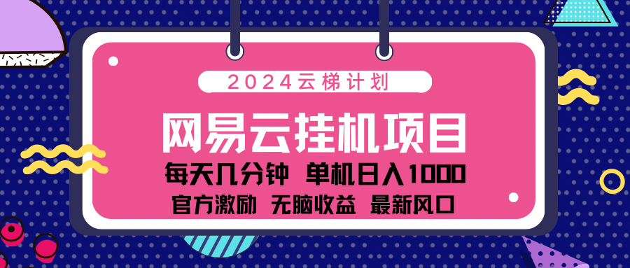 2024最新网易云云梯计划项目，每天只需操作几分钟！-网创财富岛