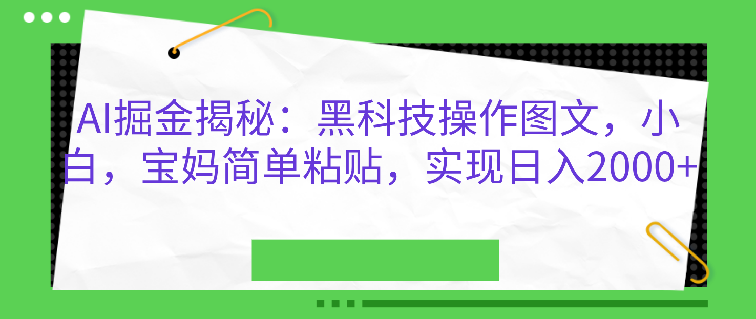 AI掘金揭秘：黑科技操作图文，小白，宝妈简单粘贴，实现日入2000+-网创财富岛