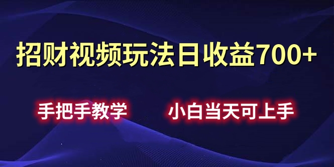招财视频玩法日收益700+手把手教学，小白当天可上手-网创财富岛