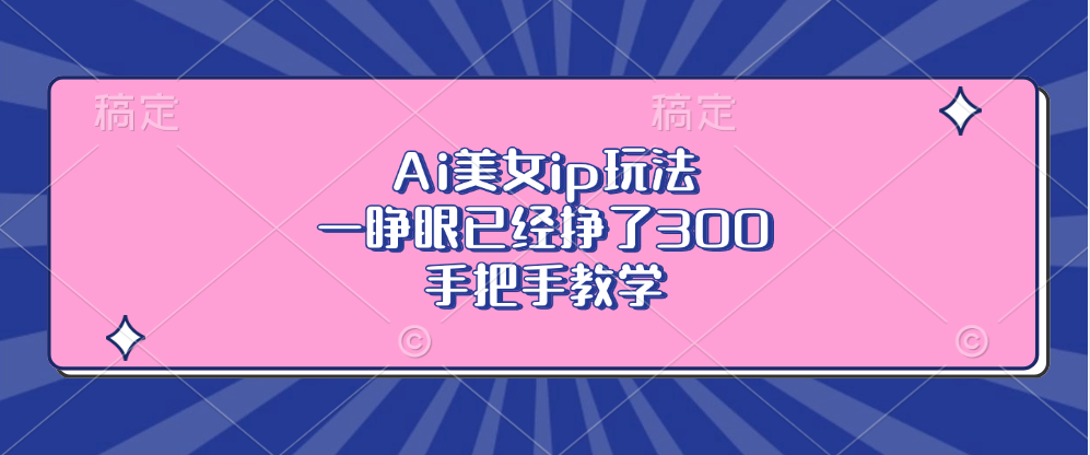 Ai美女ip玩法，一睁眼已经挣了300，手把手教学！-网创财富岛