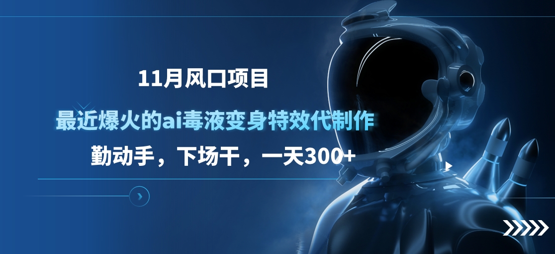 11月风口项目，最近爆火的ai毒液变身特效代制作，勤动手，下场干，一天300+-网创财富岛