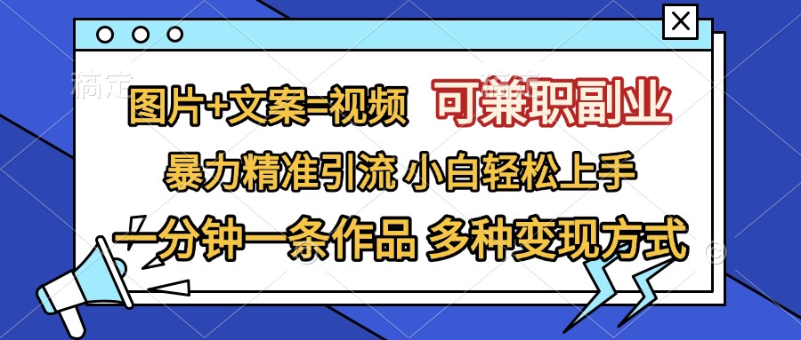 图片+文案=视频，可兼职副业，精准暴力引流，一分钟一条作品，小白轻松上手，多种变现方式-网创财富岛