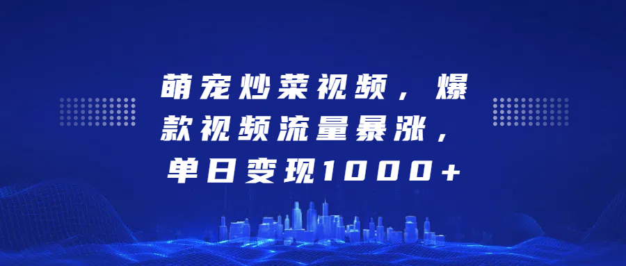萌宠炒菜视频，爆款视频流量暴涨，单日变现1000+-网创财富岛