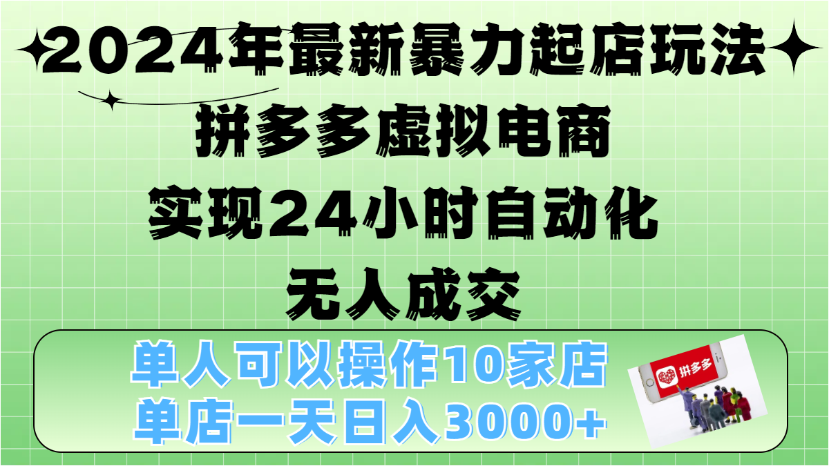 2024年最新暴力起店玩法，拼多多虚拟电商，实现24小时自动化无人成交，单人可以操作10家店，单店日入3000+-网创财富岛