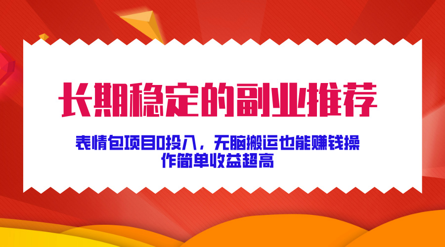 长期稳定的副业推荐！表情包项目0投入，无脑搬运也能赚钱，操作简单收益超高-网创财富岛