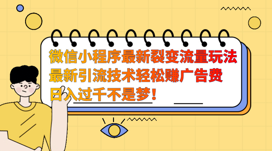 微信小程序最新裂变流量玩法，最新引流技术收益高轻松赚广告费，日入过千-网创财富岛