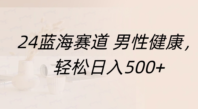 蓝海赛道 男性健康，轻松日入500+-网创财富岛