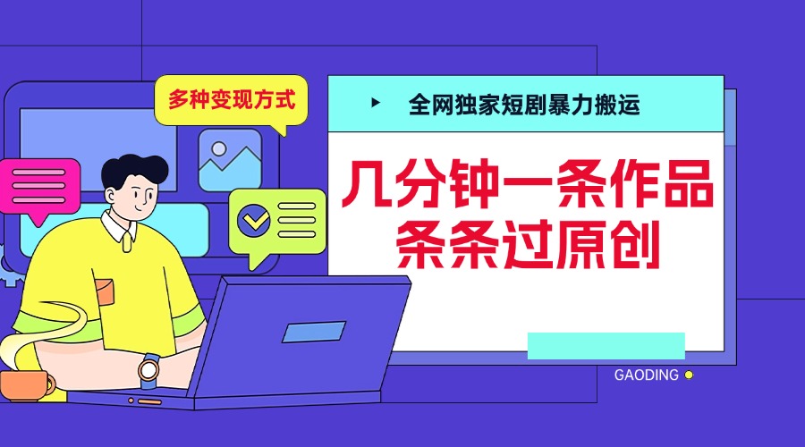 全网独家短剧暴力搬运，几分钟一条作品条条过原创，多种变现方式-网创财富岛