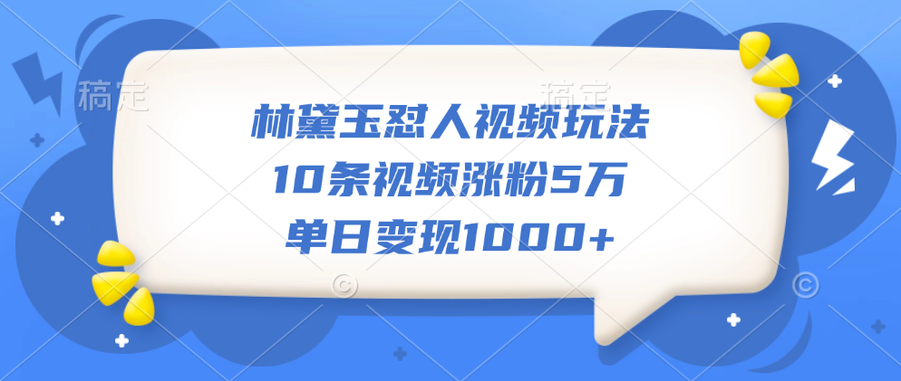 林黛玉怼人视频玩法，10条视频涨粉5万，单日变现1000+-网创财富岛