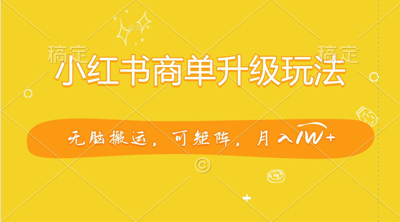 小红书商单升级玩法，无脑搬运，可矩阵，月入1W+-网创财富岛