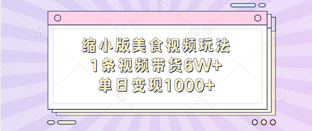 缩小版美食视频玩法，1条视频带货6W+，单日变现1000+-网创财富岛