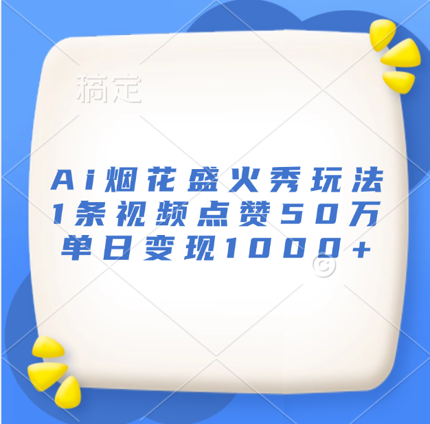 最新Ai烟花盛火秀玩法，1条视频点赞50万，单日变现1000+-网创财富岛