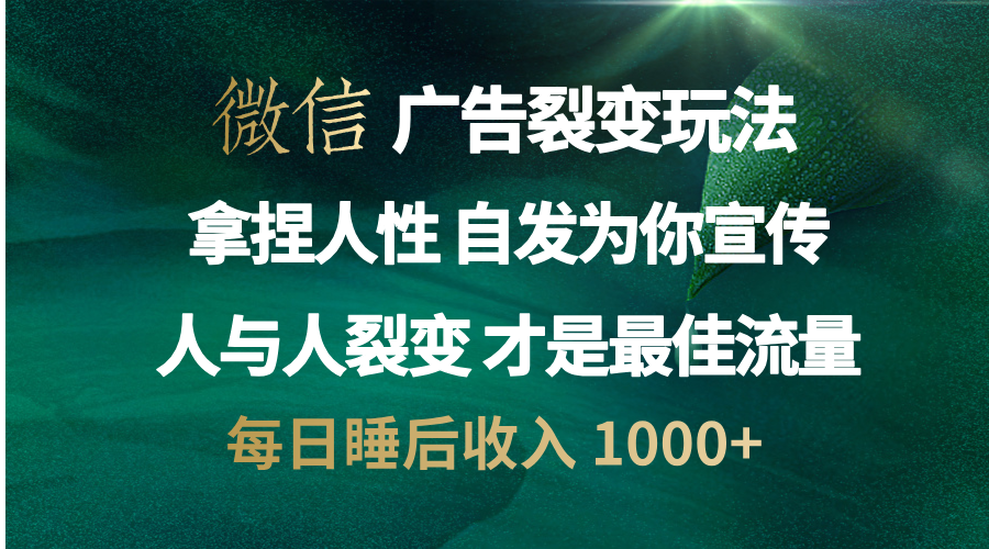 微信广告裂变法 操控人性 自发为你免费宣传 人与人的裂变才是最佳流量 单日睡后收入 1000+-网创财富岛
