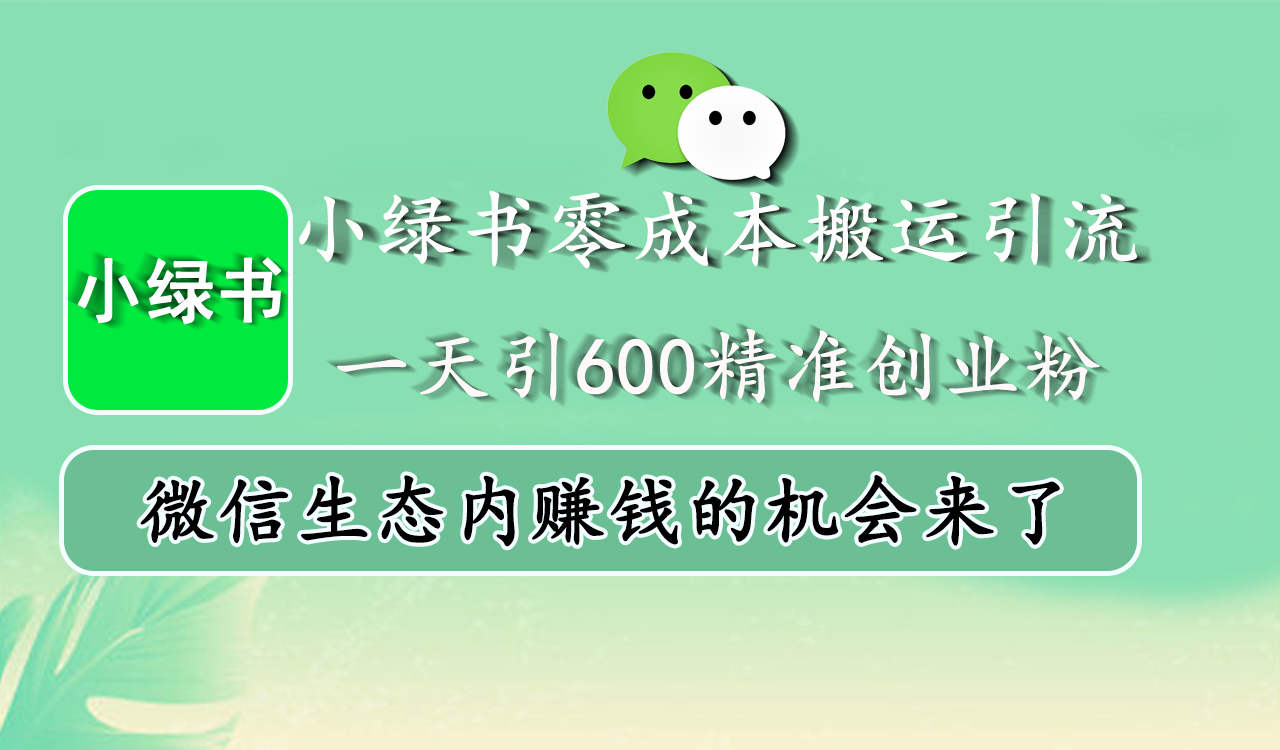 小绿书零成本搬运引流，一天引600精准创业粉，微信生态内赚钱的机会来了-网创财富岛