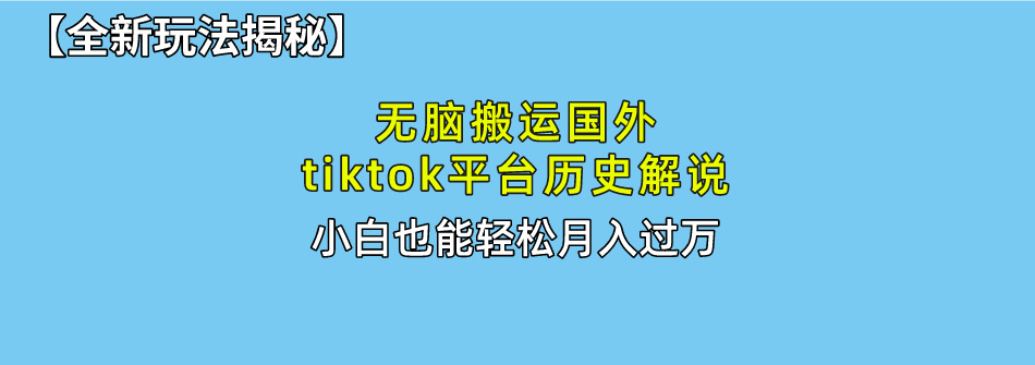 【全新玩法揭秘】无脑搬运国外tiktok历史解说，月入过万绝不是梦-网创财富岛