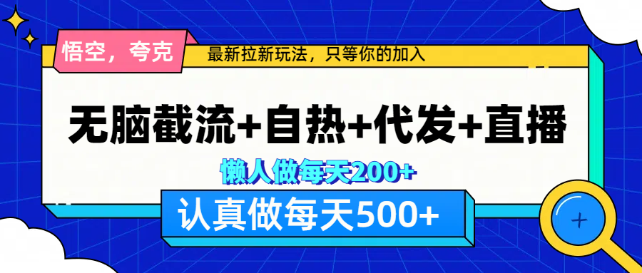 悟空、夸克拉新，无脑截流+自热+代发+直播，日入500+-网创财富岛