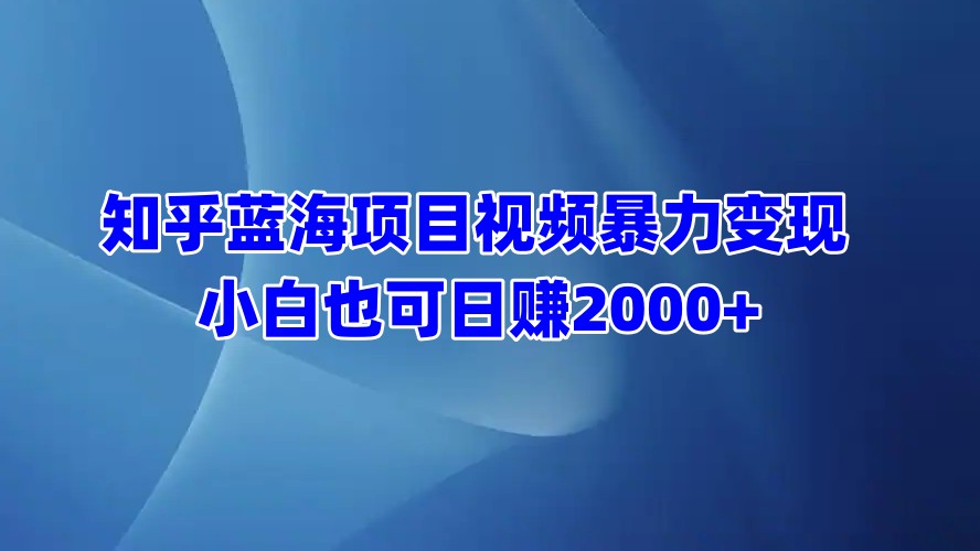 知乎蓝海项目视频暴力变现  小白也可日赚2000+-网创财富岛