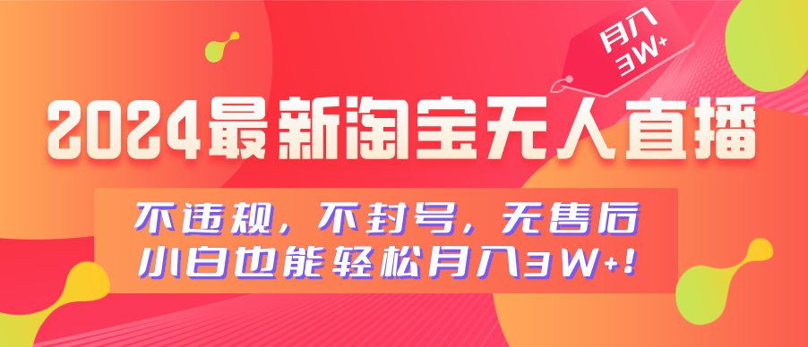 2024最新淘宝无人直播，不违规，不封号，无售后，小白也能轻松月入3W+-网创财富岛