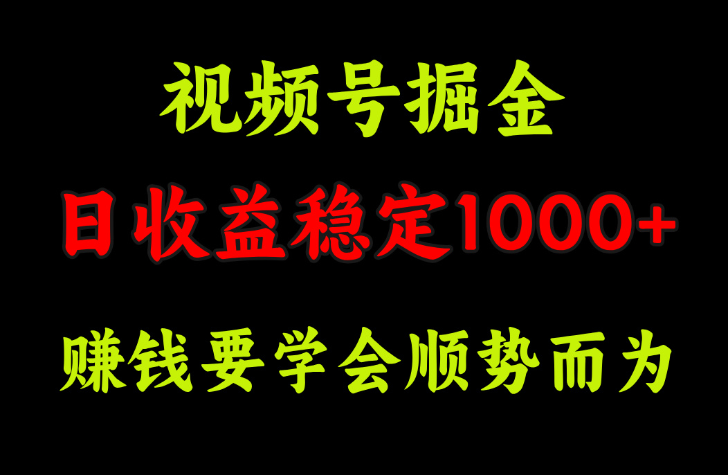 视频号掘金，单日收益稳定在1000+-网创财富岛