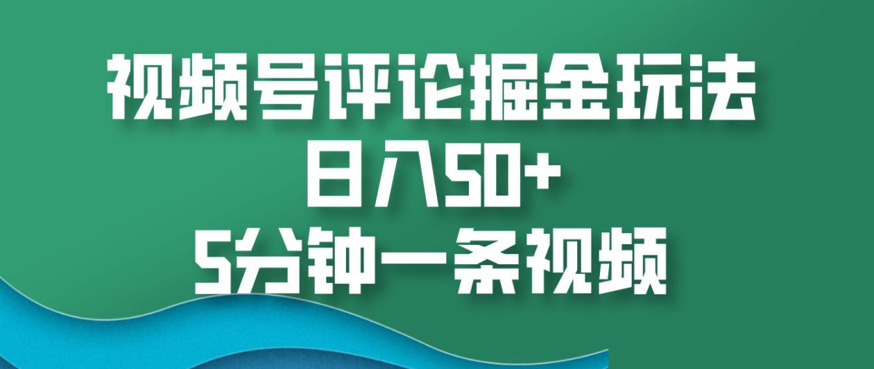 视频号评论掘金玩法，日入50+，5分钟一条视频！-网创财富岛