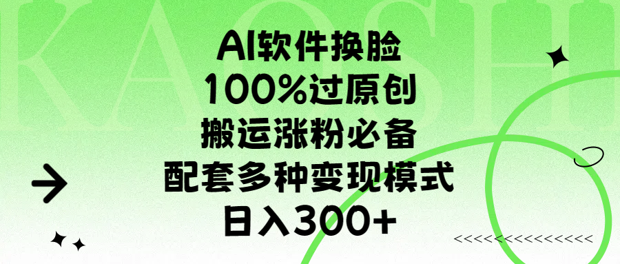 AI软件换脸，100%过原创，搬运涨粉必备，配套多种变现模式，日入300+-网创财富岛