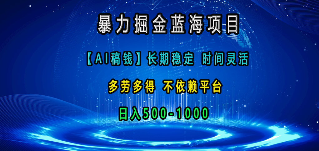 暴力掘金蓝海项目，【AI稿钱】长期稳定，时间灵活，多劳多得，不依赖平台，日入500-1000-网创财富岛
