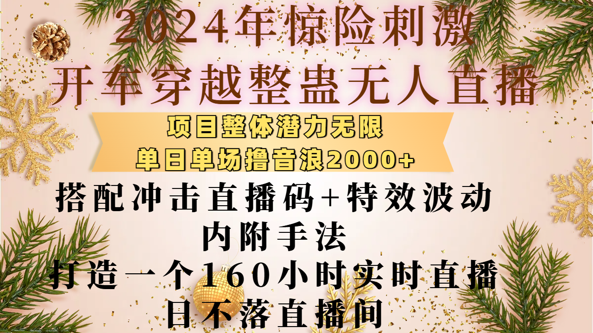 2024年惊险刺激开车穿越整蛊无人直播，项目整体也是潜力无限，单日单场撸音浪2000+，搭配冲击直播码+特效波动的内附手法，打造一个160小时实时直播日不落直播间-网创财富岛