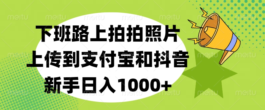 下班路上拍拍照片，上传到支付宝和抖音，新手日入1000+-网创财富岛