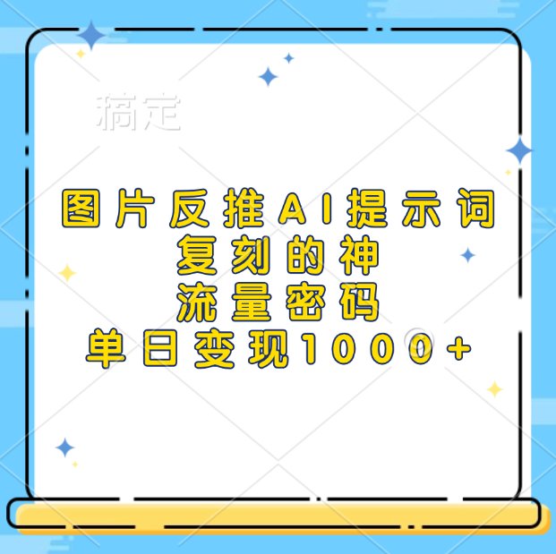 图片反推AI提示词，复刻的神，流量密码，单日变现1000+-网创财富岛