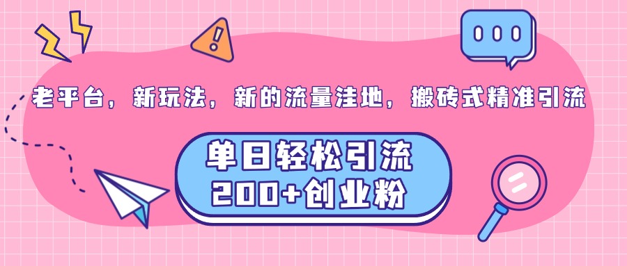 老平台，新玩法，新的流量洼地，搬砖式精准引流，单日轻松引流200+创业粉-网创财富岛