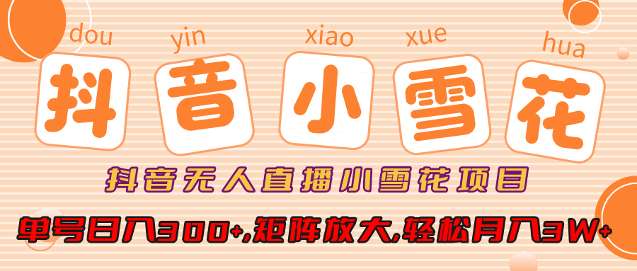抖音无人直播，小雪花项目，单号日入300+,矩阵放大,轻松月入3W+-网创财富岛