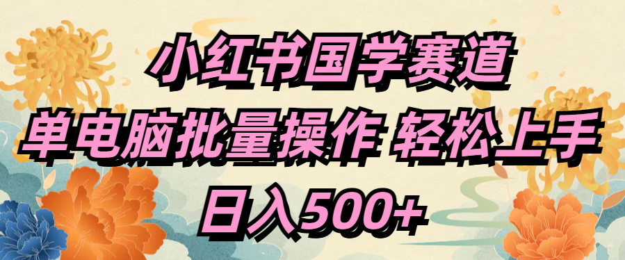 小红书国学赛道 单电脑批量操作 轻松上手 日入500+-网创财富岛