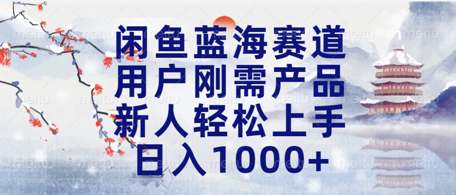 闲鱼蓝海赛道，用户刚需产品，新人轻松上手，日入1000+长久可做-网创财富岛