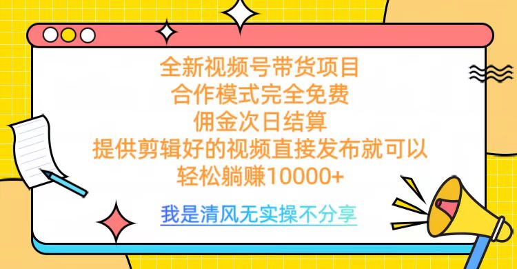 全网最新视频号带货，完全免费合作，佣金次日结算，轻松躺赚10000+-网创财富岛