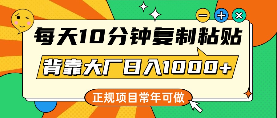每天10分钟，复制粘贴，背靠大厂日入1000+，正规项目，常年可做-网创财富岛