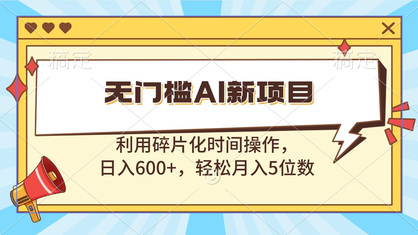 无门槛AI新项目，利用碎片化时间操作，日入600+，轻松月入5位数-网创财富岛