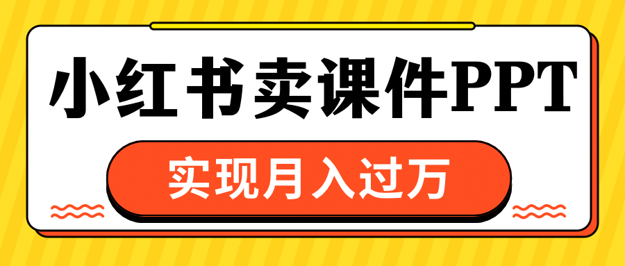 小红书卖课件ppt，实现月入过万-网创财富岛