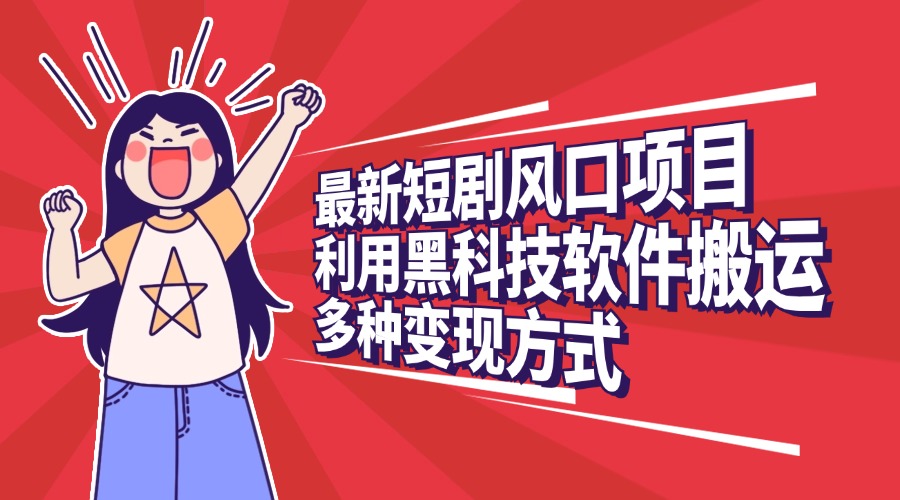 最新短剧风口项目，利用黑科技软件搬运，多种变现方式-网创财富岛