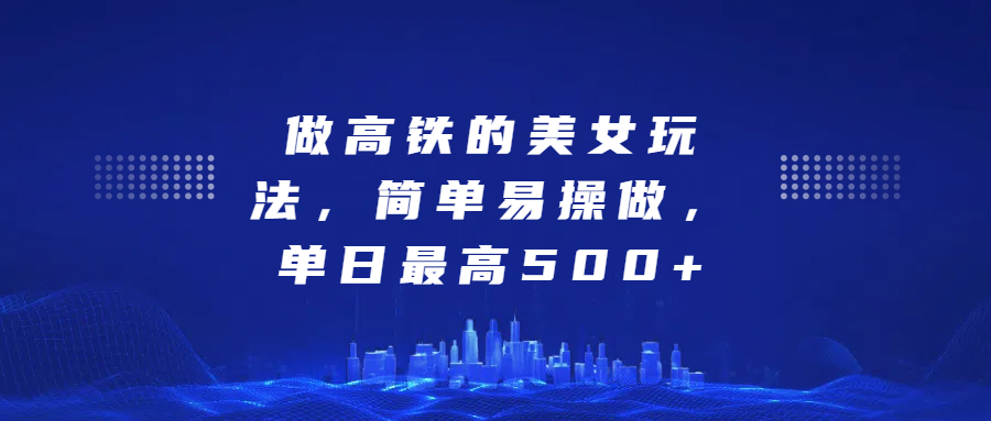 做高铁的美女玩法，简单易操做，单日最高500+-网创财富岛