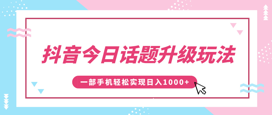 抖音今日话题升级玩法，1条作品涨粉5000，一部手机轻松实现日入1000+-网创财富岛