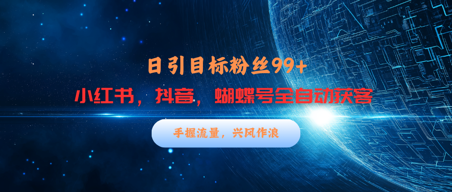 小红书，抖音，蝴蝶号三大平台全自动精准引流获客，每天吸引目标客户99+-网创财富岛