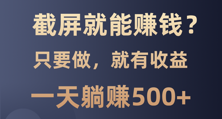 截屏就能赚钱？0门槛，只要做，100%有收益的一个项目，一天躺赚500+-网创财富岛