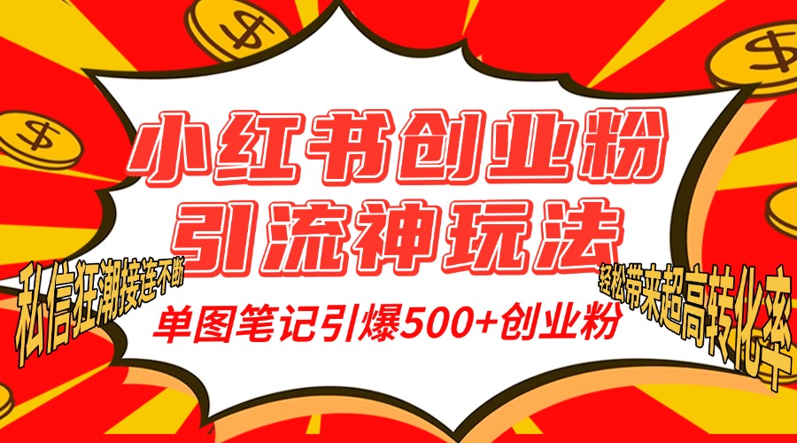小红书创业粉引流神玩法，单图笔记引爆500+精准创业粉丝，私信狂潮接连不断，单条笔记轻松带来超高转化率！-网创财富岛
