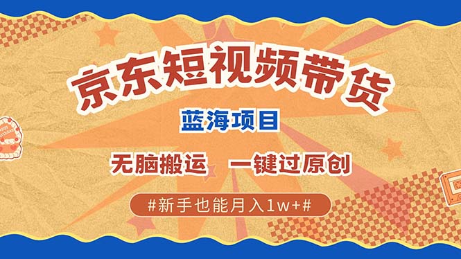 京东短视频带货 2025新风口 批量搬运 单号月入过万 上不封顶-网创财富岛