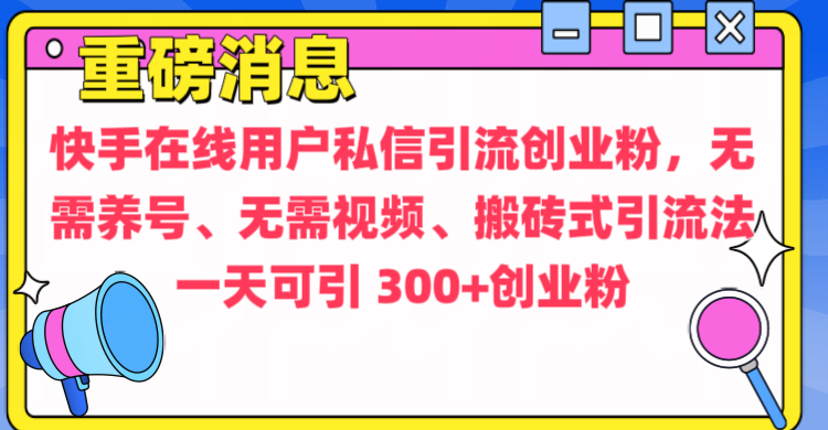 通过给快手在线用户私信引流创业粉，无需养号、无需视频、搬砖式引流法，一天可引300+创业粉-网创财富岛