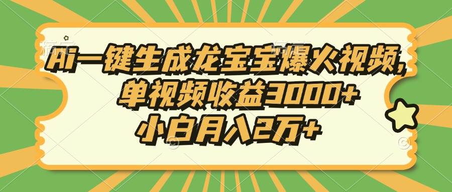 Ai一键生成龙宝宝爆火视频，小白月入2万+，单视频收益3000+-网创财富岛
