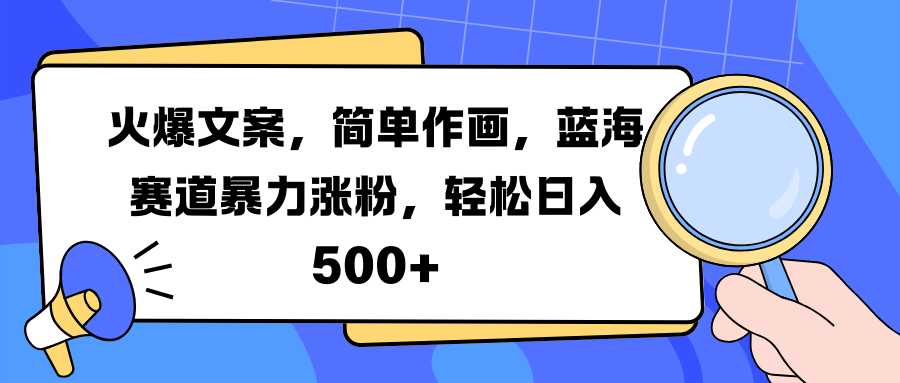 火爆文案，简单作画，蓝海赛道暴力涨粉，轻松日入 500+-网创财富岛
